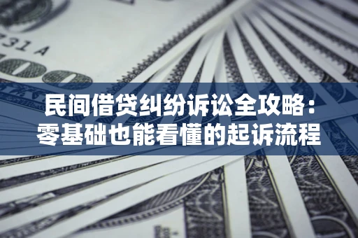 武汉民间借贷纠纷诉讼全攻略:零基础也能看懂的起诉流程与证据整理指南 武汉民间借贷纠纷诉讼全攻略:零基础也能看懂的起诉流程与证据整理指南