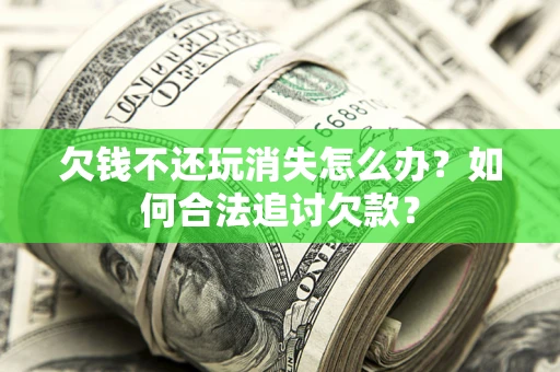 武汉欠钱不还玩消失怎么办？如何合法追讨欠款？