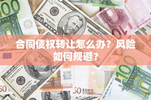 武汉合同债权转让怎么办？风险如何规避？