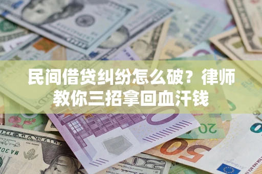 武汉民间借贷纠纷怎么破？律师教你三招拿回血汗钱