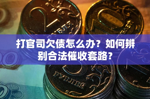 武汉打官司欠债怎么办？如何辨别合法催收套路？