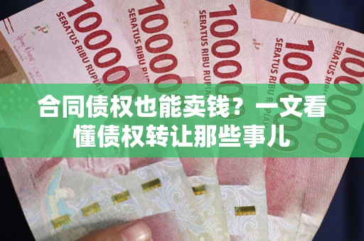 武汉合同债权也能卖钱？一文看懂债权转让那些事儿