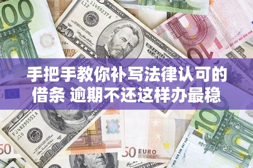 武汉手把手教你补写法律认可的借条 逾期不还这样办最稳妥
