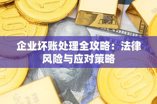 武汉企业坏账处理全攻略：法律风险与应对策略