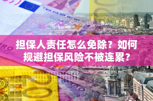 武汉担保人责任怎么免除？如何规避担保风险不被连累？