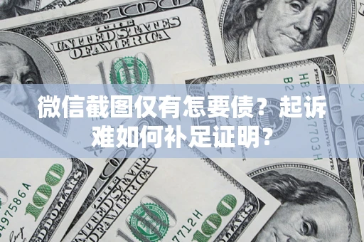 武汉微信截图仅有怎要债？起诉难如何补足证明？