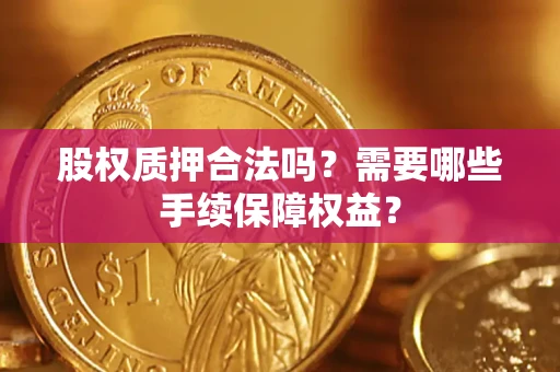 武汉股权质押合法吗？需要哪些手续保障权益？