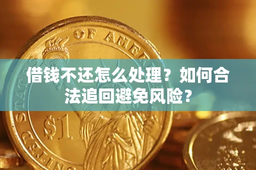 武汉借钱不还怎么处理？如何合法追回避免风险？