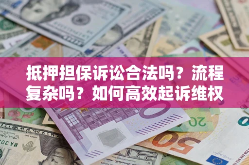 武汉抵押担保诉讼合法吗？流程复杂吗？如何高效起诉维权？