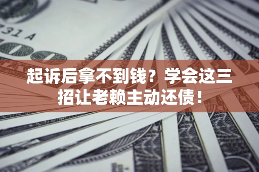 武汉起诉后拿不到钱？学会这三招让老赖主动还债！