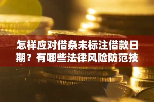 武汉怎样应对借条未标注借款日期？有哪些法律风险防范技巧？