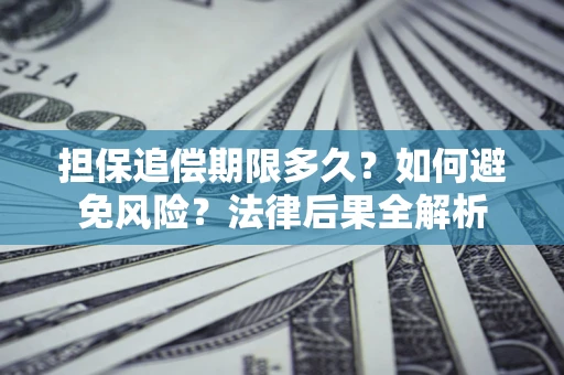 武汉担保追偿期限多久？如何避免风险？法律后果全解析