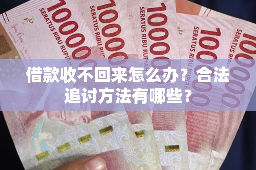 武汉借款收不回来怎么办？合法追讨方法有哪些？