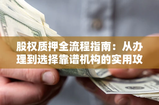 武汉股权质押全流程指南：从办理到选择靠谱机构的实用攻略