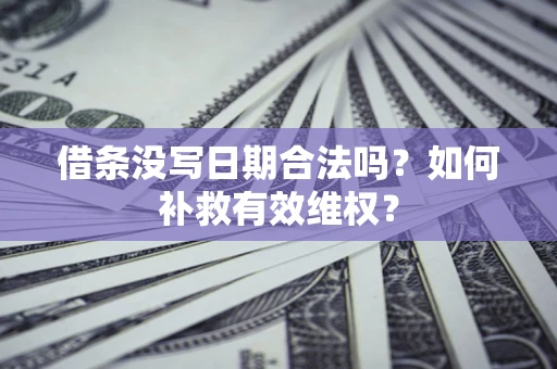 武汉借条没写日期合法吗？如何补救有效维权？