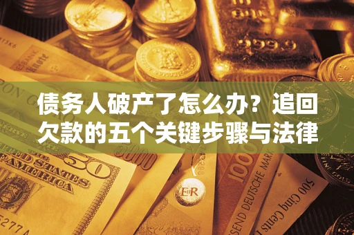 武汉债务人破产了怎么办？追回欠款的五个关键步骤与法律策略