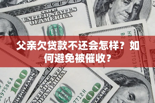 武汉父亲欠贷款不还会怎样？如何避免被催收？