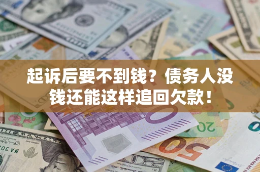 武汉起诉后要不到钱？债务人没钱还能这样追回欠款！