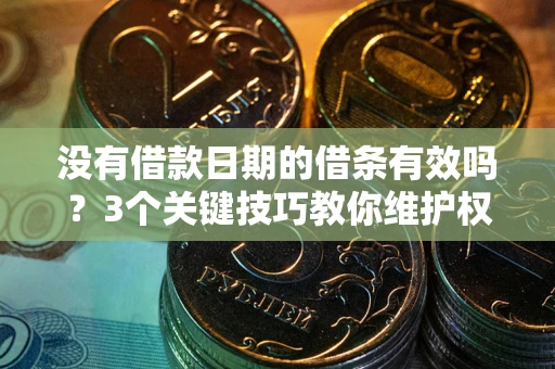 武汉没有借款日期的借条有效吗？3个关键技巧教你维护权益