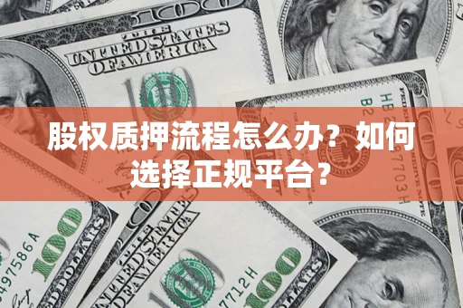 武汉股权质押流程怎么办？如何选择正规平台？