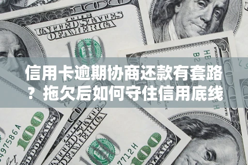 武汉信用卡逾期协商还款有套路？拖欠后如何守住信用底线？