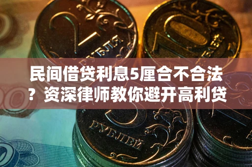 武汉民间借贷利息5厘合不合法？资深律师教你避开高利贷陷阱
