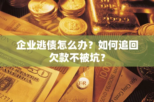 武汉企业逃债怎么办？如何追回欠款不被坑？