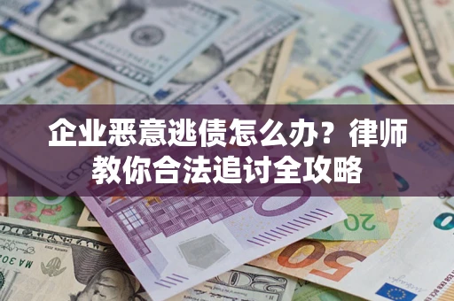 武汉企业恶意逃债怎么办？律师教你合法追讨全攻略