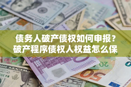 武汉债务人破产债权如何申报？破产程序债权人权益怎么保障？