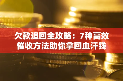 武汉欠款追回全攻略：7种高效催收方法助你拿回血汗钱