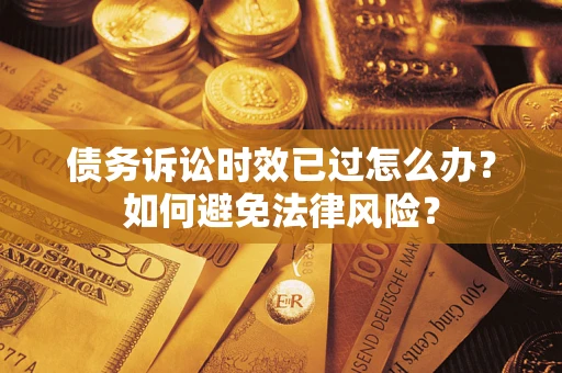 武汉债务诉讼时效已过怎么办？如何避免法律风险？
