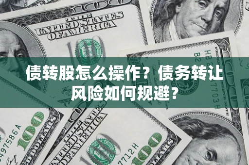 武汉债转股怎么操作？债务转让风险如何规避？