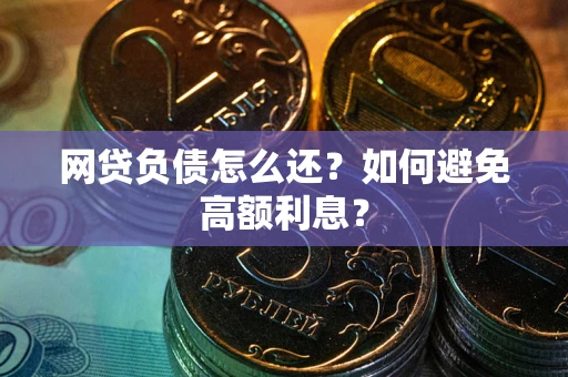 武汉网贷负债怎么还？如何避免高额利息？