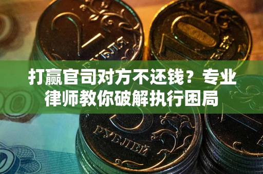 武汉打赢官司对方不还钱？专业律师教你破解执行困局