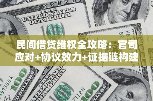 武汉民间借贷维权全攻略：官司应对+协议效力+证据链构建指南