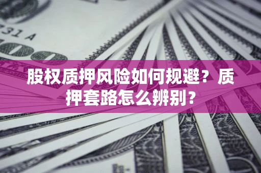 武汉股权质押风险如何规避？质押套路怎么辨别？