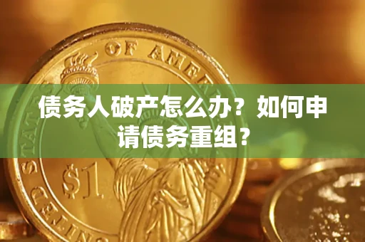 武汉债务人破产怎么办？如何申请债务重组？