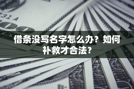 武汉借条没写名字怎么办？如何补救才合法？