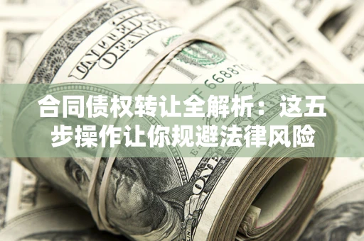 武汉合同债权转让全解析：这五步操作让你规避法律风险