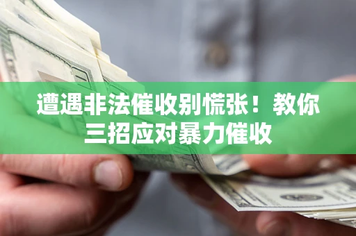 武汉遭遇非法催收别慌张！教你三招应对暴力催收