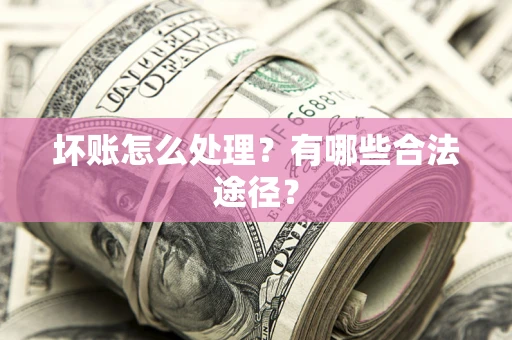 武汉坏账怎么处理？有哪些合法途径？