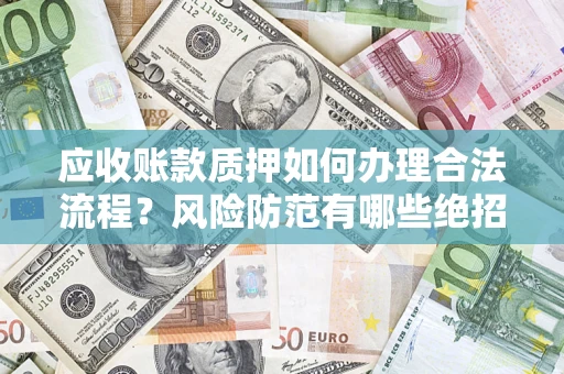 武汉应收账款质押如何办理合法流程？风险防范有哪些绝招？