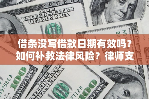 武汉借条没写借款日期有效吗？如何补救法律风险？律师支招