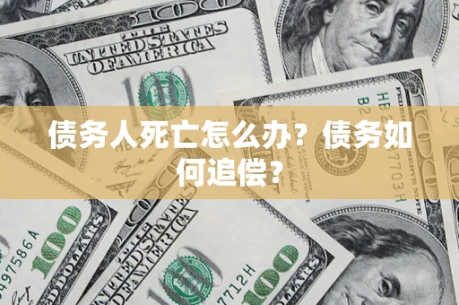 武汉债务人死亡怎么办？债务如何追偿？