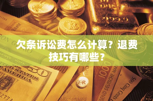 武汉欠条诉讼费怎么计算？退费技巧有哪些？