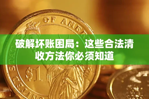 武汉破解坏账困局：这些合法清收方法你必须知道