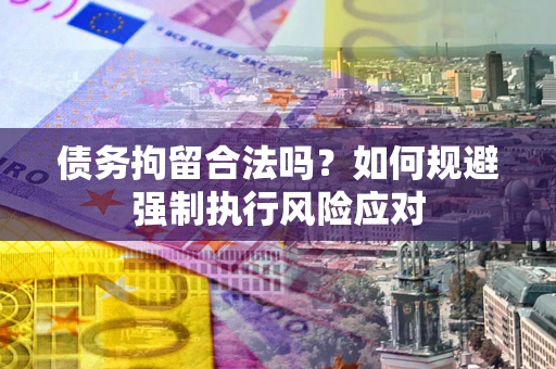 武汉债务拘留合法吗？如何规避强制执行风险应对