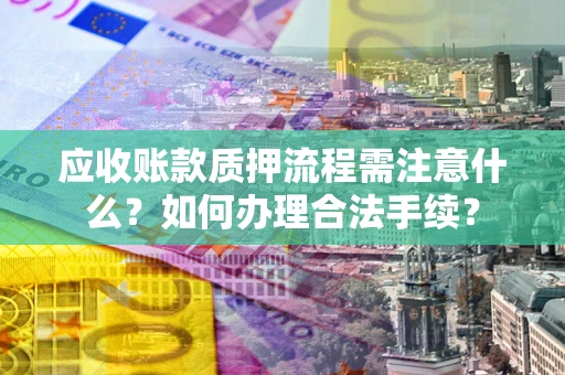 武汉应收账款质押流程需注意什么？如何办理合法手续？