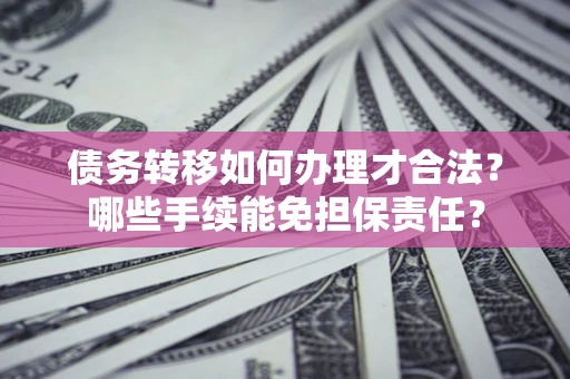 武汉债务转移如何办理才合法？哪些手续能免担保责任？