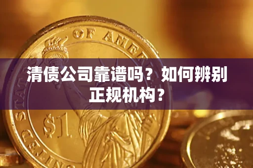 武汉清债公司靠谱吗？如何辨别正规机构？